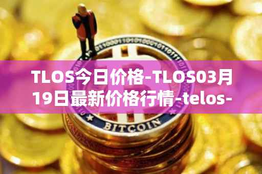 TLOS今日价格-TLOS03月19日最新价格行情-telos-blockchain-network最新走势消息