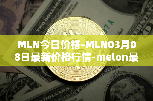 MLN今日价格-MLN03月08日最新价格行情-melon最新走势消息