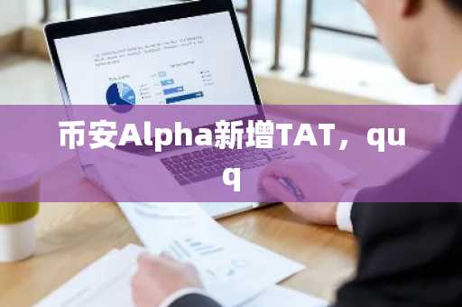 币安Alpha新增TAT，quq