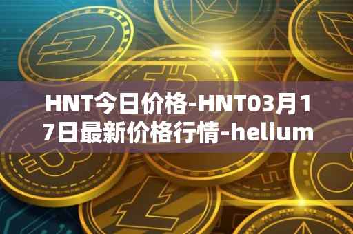 HNT今日价格-HNT03月17日最新价格行情-heliumhnt最新走势消息