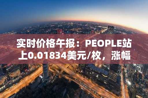 实时价格午报：PEOPLE站上0.01834美元/枚，涨幅达3.03%