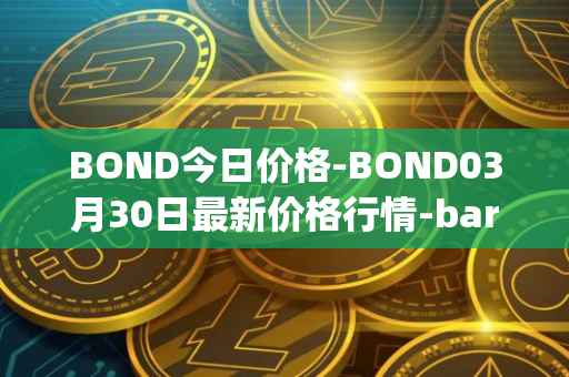 BOND今日价格-BOND03月30日最新价格行情-barnbridge最新走势消息