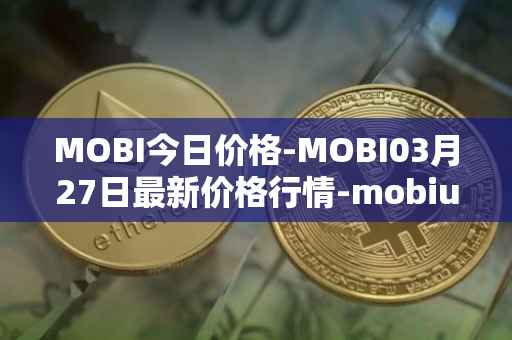 MOBI今日价格-MOBI03月27日最新价格行情-mobius最新走势消息