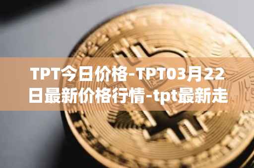 TPT今日价格-TPT03月22日最新价格行情-tpt最新走势消息
