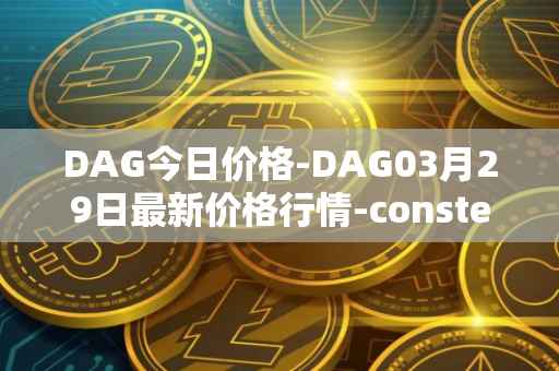DAG今日价格-DAG03月29日最新价格行情-constellation最新走势消息