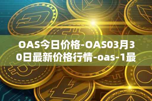 OAS今日价格-OAS03月30日最新价格行情-oas-1最新走势消息