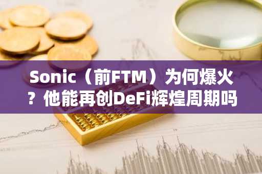 Sonic（前FTM）为何爆火？他能再创DeFi辉煌周期吗？
