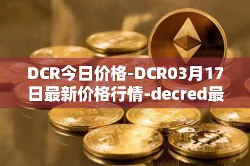DCR今日价格-DCR03月17日最新价格行情-decred最新走势消息