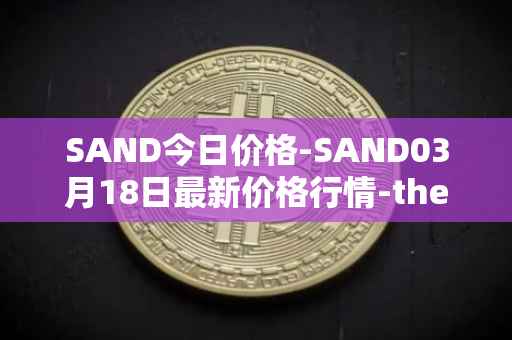 SAND今日价格-SAND03月18日最新价格行情-the-sandbox最新走势消息