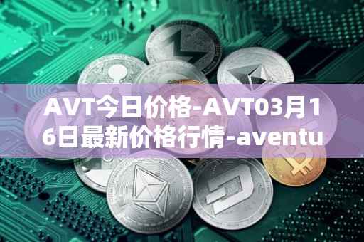 AVT今日价格-AVT03月16日最新价格行情-aventus最新走势消息