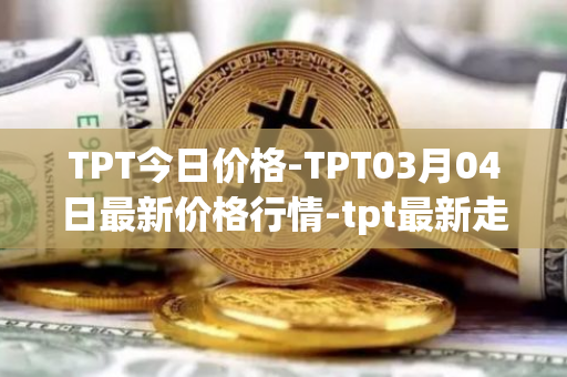 TPT今日价格-TPT03月04日最新价格行情-tpt最新走势消息