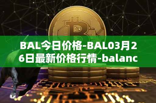 BAL今日价格-BAL03月26日最新价格行情-balancer最新走势消息