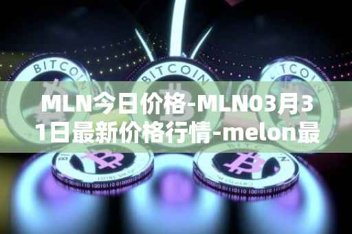 MLN今日价格-MLN03月31日最新价格行情-melon最新走势消息