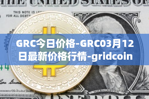 GRC今日价格-GRC03月12日最新价格行情-gridcoin最新走势消息