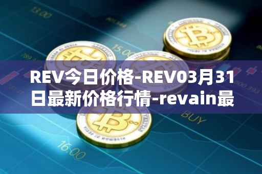 REV今日价格-REV03月31日最新价格行情-revain最新走势消息