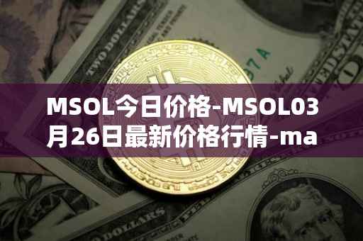 MSOL今日价格-MSOL03月26日最新价格行情-marinade-staked-sol最新走势消息