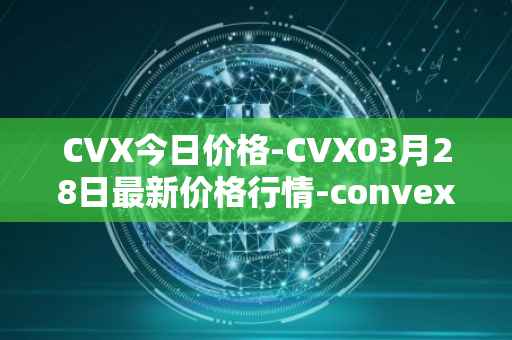 CVX今日价格-CVX03月28日最新价格行情-convex-finance最新走势消息
