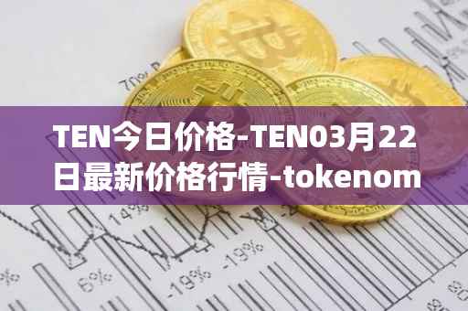 TEN今日价格-TEN03月22日最新价格行情-tokenomy最新走势消息