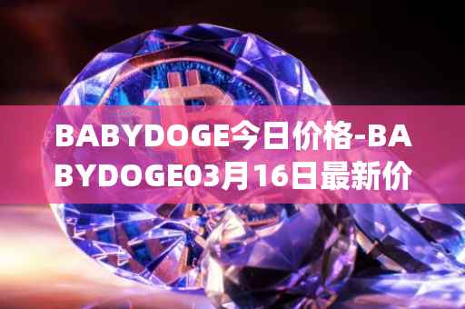 BABYDOGE今日价格-BABYDOGE03月16日最新价格行情-baby-doge-coin最新走势消息