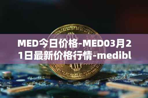 MED今日价格-MED03月21日最新价格行情-medibloc最新走势消息