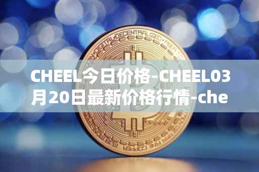 CHEEL今日价格-CHEEL03月20日最新价格行情-cheelee最新走势消息