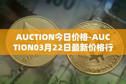 AUCTION今日价格-AUCTION03月22日最新价格行情-auction最新走势消息