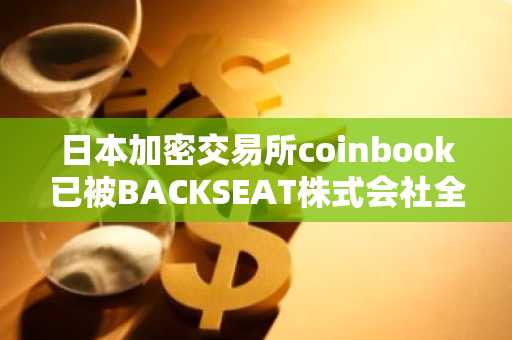 日本加密交易所coinbook已被BACKSEAT株式会社全资收购
