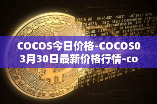 COCOS今日价格-COCOS03月30日最新价格行情-cocos-bcx最新走势消息