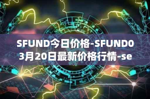 SFUND今日价格-SFUND03月20日最新价格行情-seedify-fund最新走势消息
