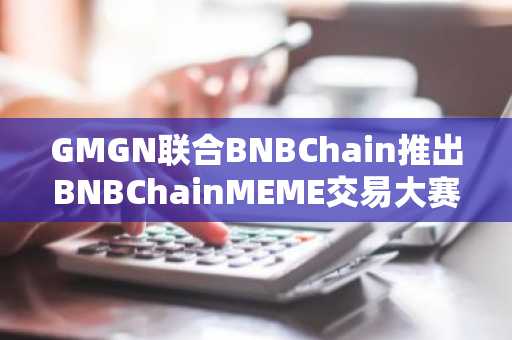 GMGN联合BNBChain推出BNBChainMEME交易大赛
