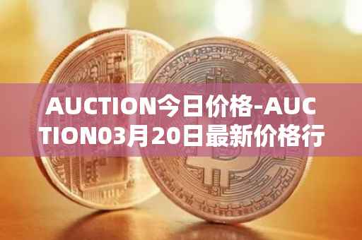 AUCTION今日价格-AUCTION03月20日最新价格行情-auction最新走势消息