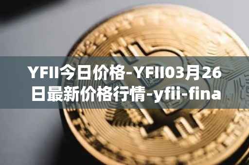 YFII今日价格-YFII03月26日最新价格行情-yfii-finance最新走势消息