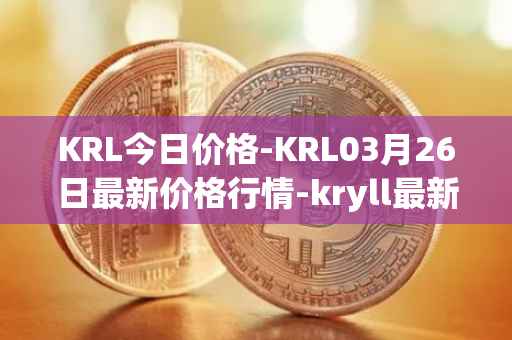 KRL今日价格-KRL03月26日最新价格行情-kryll最新走势消息