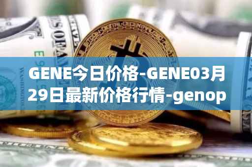GENE今日价格-GENE03月29日最新价格行情-genopets最新走势消息