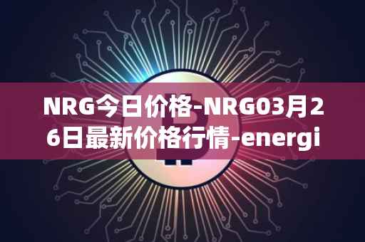 NRG今日价格-NRG03月26日最新价格行情-energi最新走势消息