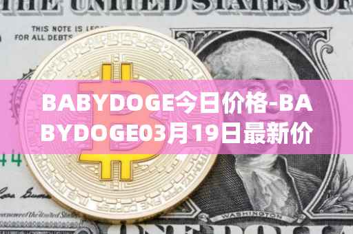 BABYDOGE今日价格-BABYDOGE03月19日最新价格行情-baby-doge-coin最新走势消息