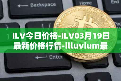 ILV今日价格-ILV03月19日最新价格行情-illuvium最新走势消息