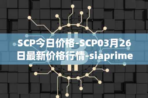 SCP今日价格-SCP03月26日最新价格行情-siaprime-coin最新走势消息
