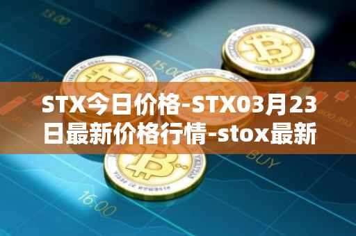 STX今日价格-STX03月23日最新价格行情-stox最新走势消息