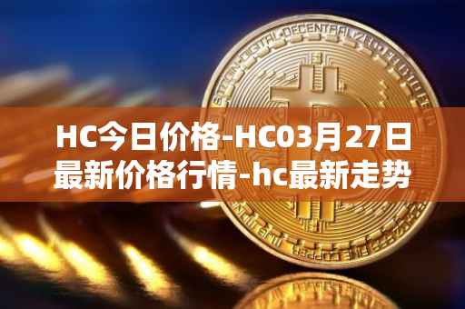HC今日价格-HC03月27日最新价格行情-hc最新走势消息