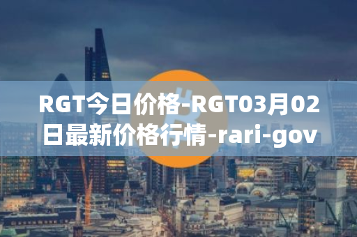 RGT今日价格-RGT03月02日最新价格行情-rari-governance-token最新走势消息