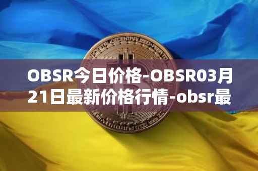 OBSR今日价格-OBSR03月21日最新价格行情-obsr最新走势消息