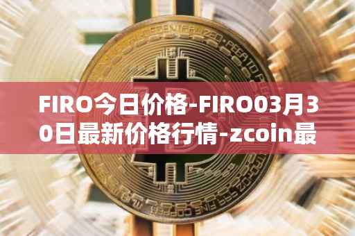 FIRO今日价格-FIRO03月30日最新价格行情-zcoin最新走势消息