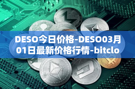 DESO今日价格-DESO03月01日最新价格行情-bitclout最新走势消息