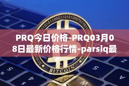 PRQ今日价格-PRQ03月08日最新价格行情-parsiq最新走势消息