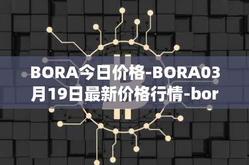 BORA今日价格-BORA03月19日最新价格行情-bora-ecosystem最新走势消息
