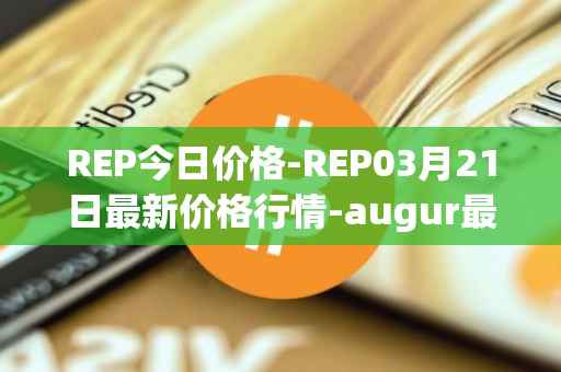 REP今日价格-REP03月21日最新价格行情-augur最新走势消息