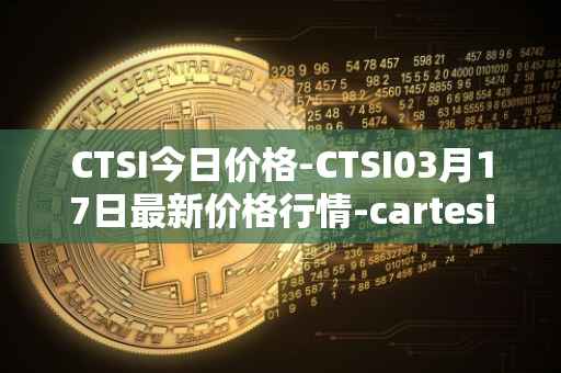 CTSI今日价格-CTSI03月17日最新价格行情-cartesi最新走势消息