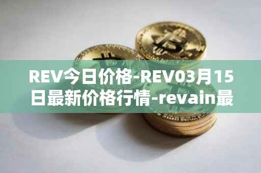 REV今日价格-REV03月15日最新价格行情-revain最新走势消息