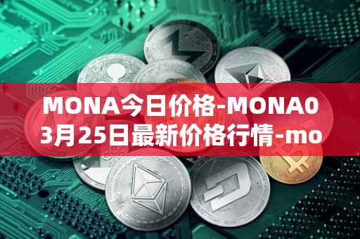 MONA今日价格-MONA03月25日最新价格行情-monacoin最新走势消息
